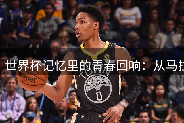 世界杯记忆里的青春回响：从马拉多纳到梅西的绿茵传承