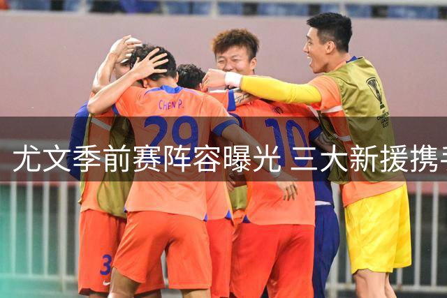 尤文季前赛阵容曝光 三大新援携手洛卡特利出征