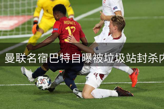曼联名宿巴特自曝被垃圾站封杀内幕：私家车被误认货车引争执