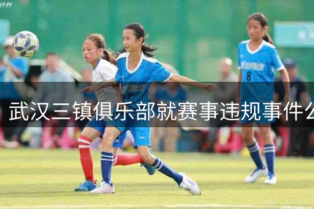 武汉三镇俱乐部就赛事违规事件公开表态