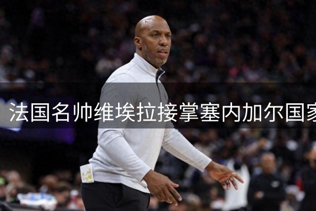 法国名帅维埃拉接掌塞内加尔国家队