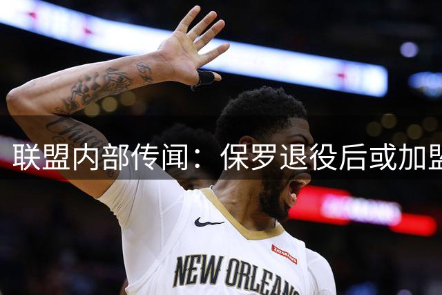 联盟内部传闻：保罗退役后或加盟湖人管理层