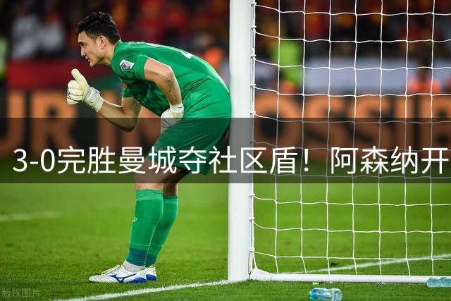 3-0完胜曼城夺社区盾！阿森纳开了个好头，曼城中场麻烦才刚开始